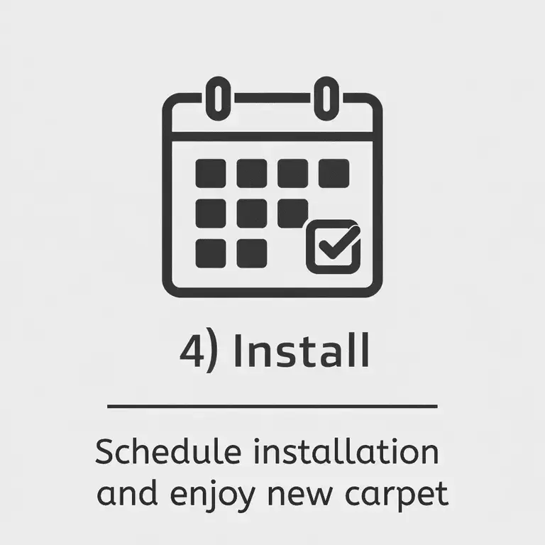 Step 4 We will schedule a day that works best for you and install. Enjoy the new carpet!